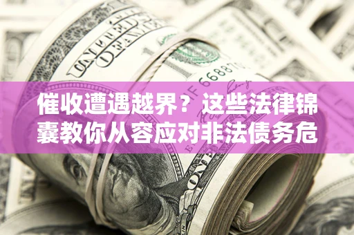北京催收遭遇越界？这些法律锦囊教你从容应对非法债务危机