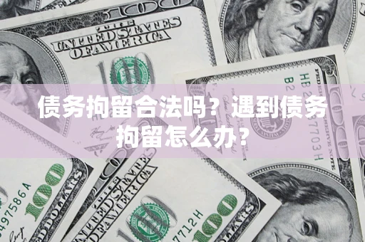 北京债务拘留合法吗？遇到债务拘留怎么办？