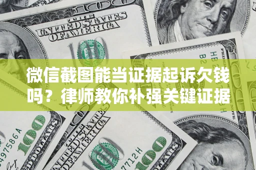 北京微信截图能当证据起诉欠钱吗？律师教你补强关键证据