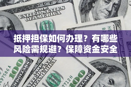 北京抵押担保如何办理？有哪些风险需规避？保障资金安全