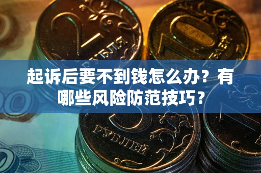 北京起诉后要不到钱怎么办?有哪些风险防范技巧? 北京起诉后要不到钱怎么办?有哪些风险防范技巧?
