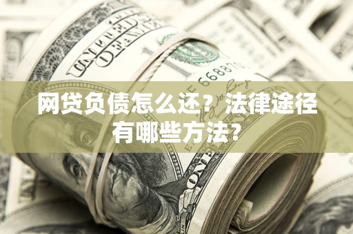 北京网贷负债怎么还？法律途径有哪些方法？