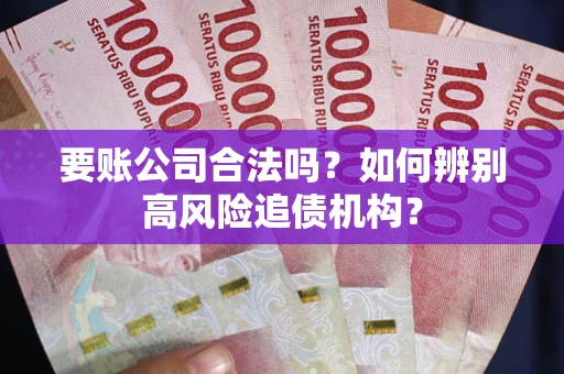 北京要账公司合法吗？如何辨别高风险追债机构？