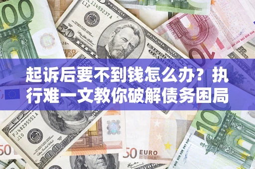 北京起诉后要不到钱怎么办？执行难一文教你破解债务困局