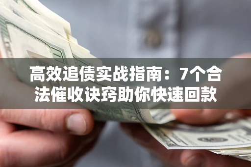 北京高效追债实战指南：7个合法催收诀窍助你快速回款
