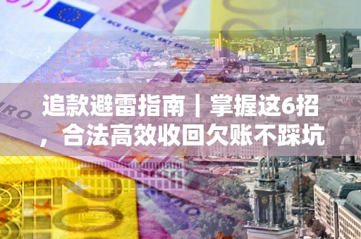 北京追款避雷指南｜掌握这6招，合法高效收回欠账不踩坑
