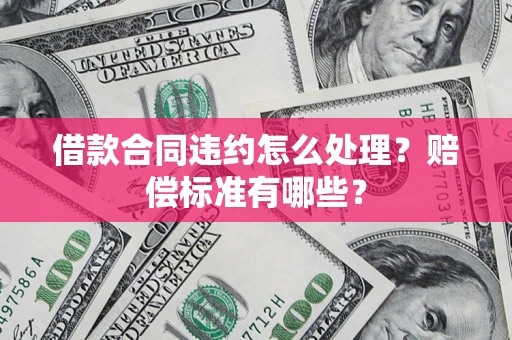 北京借款合同违约怎么处理？赔偿标准有哪些？