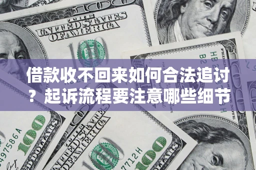 北京借款收不回来如何合法追讨？起诉流程要注意哪些细节？