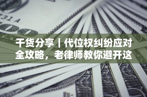 北京干货分享｜代位权纠纷应对全攻略，老律师教你避开这5大雷区