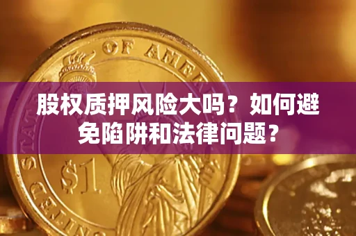 北京股权质押风险大吗？如何避免陷阱和法律问题？
