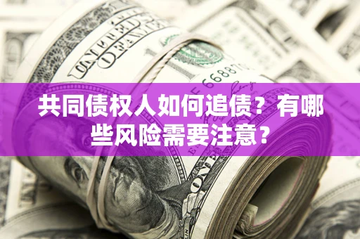 北京共同债权人如何追债？有哪些风险需要注意？