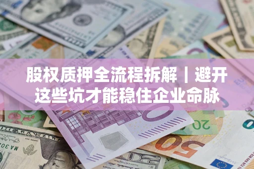北京股权质押全流程拆解｜避开这些坑才能稳住企业命脉