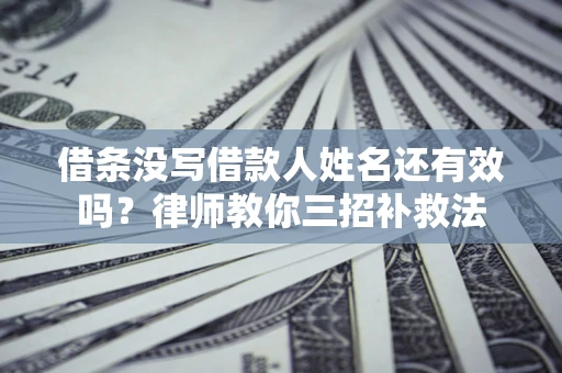 北京借条没写借款人姓名还有效吗？律师教你三招补救法