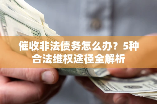 北京催收非法债务怎么办？5种合法维权途径全解析