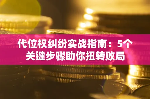 北京代位权纠纷实战指南：5个关键步骤助你扭转败局