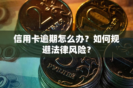 北京信用卡逾期怎么办？如何规避法律风险？