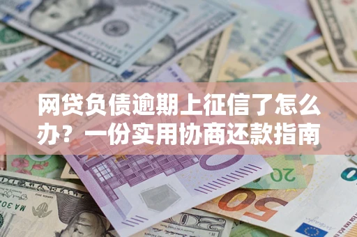北京网贷负债逾期上征信了怎么办？一份实用协商还款指南请收好