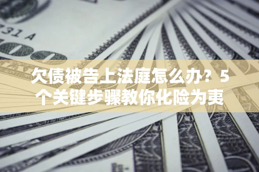 北京欠债被告上法庭怎么办？5个关键步骤教你化险为夷