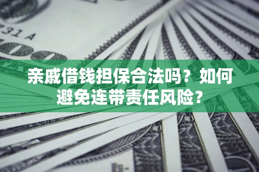 北京亲戚借钱担保合法吗？如何避免连带责任风险？