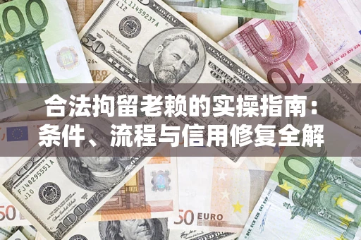北京合法拘留老赖的实操指南:条件、流程与信用修复全解析 北京合法拘留老赖的实操指南:条件、流程与信用修复全解析