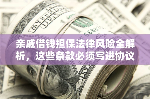 北京亲戚借钱担保法律风险全解析，这些条款必须写进协议