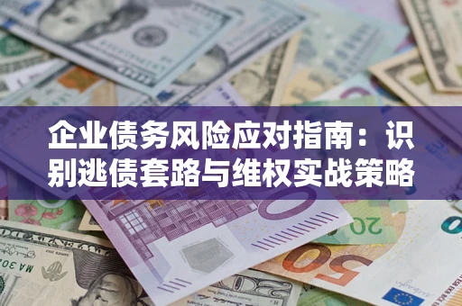 北京企业债务风险应对指南：识别逃债套路与维权实战策略