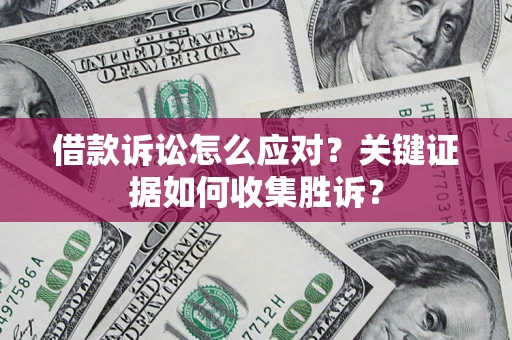 北京借款诉讼怎么应对？关键证据如何收集胜诉？