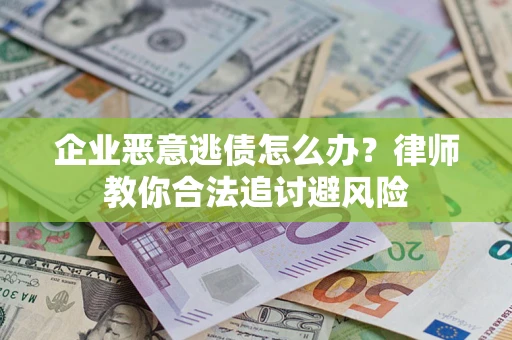 北京企业恶意逃债怎么办？律师教你合法追讨避风险