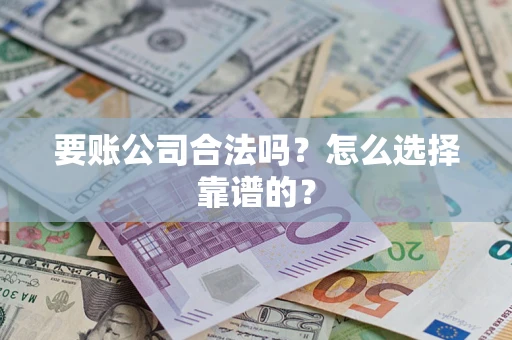 北京要账公司合法吗？怎么选择靠谱的？