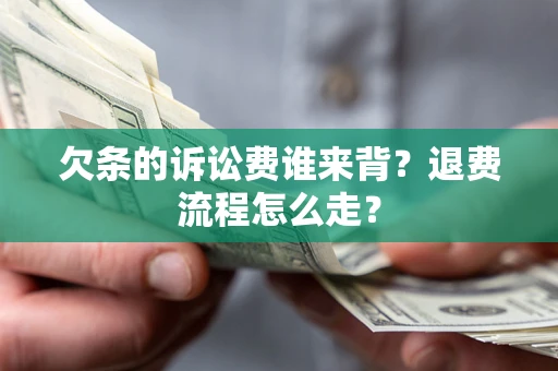北京欠条的诉讼费谁来背？退费流程怎么走？