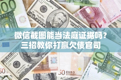 北京微信截图能当法庭证据吗？三招教你打赢欠债官司