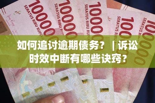 北京如何追讨逾期债务？ | 诉讼时效中断有哪些诀窍？