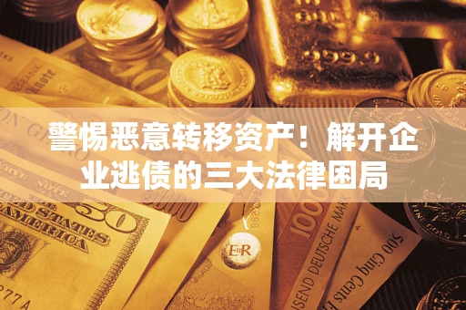 北京警惕恶意转移资产！解开企业逃债的三大法律困局