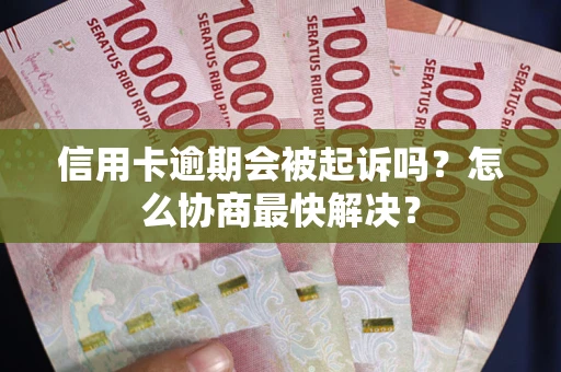 北京信用卡逾期会被起诉吗？怎么协商最快解决？