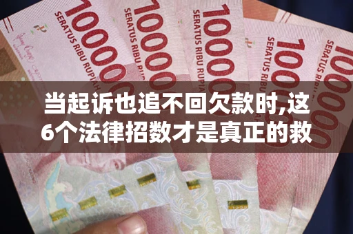 北京当起诉也追不回欠款时,这6个法律招数才是真正的救命稻草