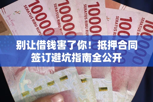 北京别让借钱害了你！抵押合同签订避坑指南全公开