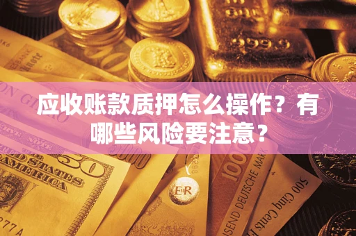 北京应收账款质押怎么操作？有哪些风险要注意？